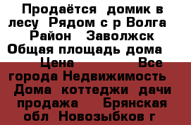 Продаётся  домик в лесу. Рядом с р.Волга.  › Район ­ Заволжск › Общая площадь дома ­ 69 › Цена ­ 200 000 - Все города Недвижимость » Дома, коттеджи, дачи продажа   . Брянская обл.,Новозыбков г.